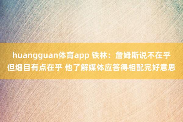 huangguan体育app 铁林：詹姆斯说不在乎但细目有点在乎 他了解媒体应答得相配完好意思