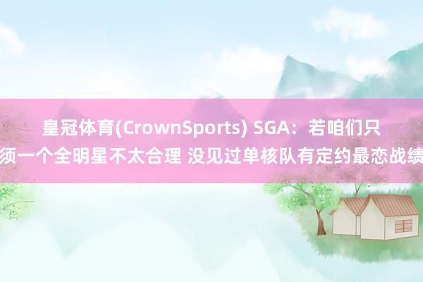 皇冠体育(CrownSports) SGA：若咱们只须一个全明星不太合理 没见过单核队有定约最恋战绩