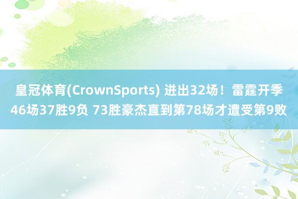 皇冠体育(CrownSports) 进出32场！雷霆开季46场37胜9负 73胜豪杰直到第78场才遭受第9败