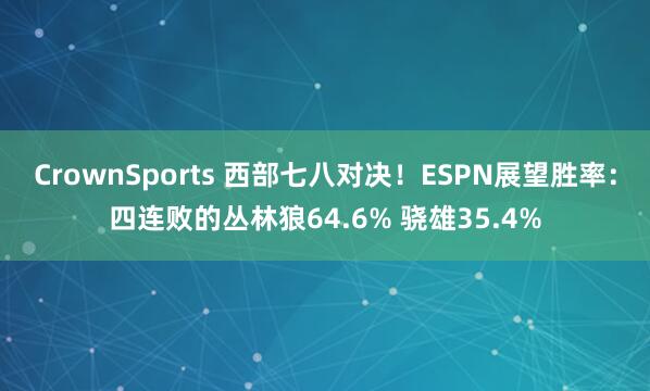 CrownSports 西部七八对决！ESPN展望胜率：四连败的丛林狼64.6% 骁雄35.4%