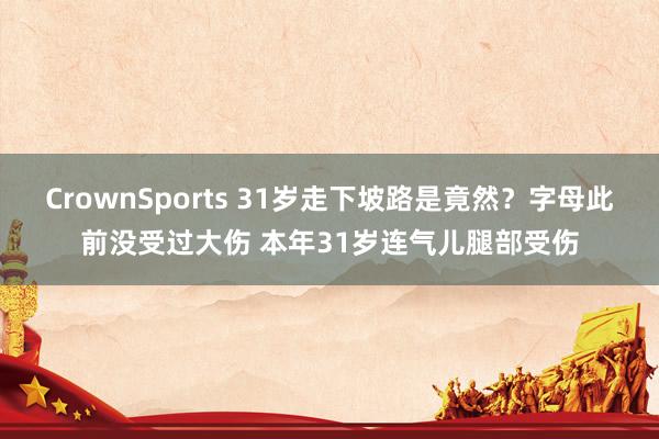 CrownSports 31岁走下坡路是竟然？字母此前没受过大伤 本年31岁连气儿腿部受伤
