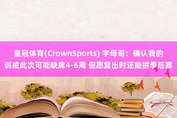 皇冠体育(CrownSports) 字母哥：确认我的训戒此次可能缺席4-6周 但愿复出时还能拼季后赛