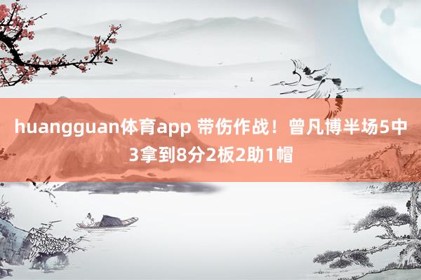 huangguan体育app 带伤作战！曾凡博半场5中3拿到8分2板2助1帽
