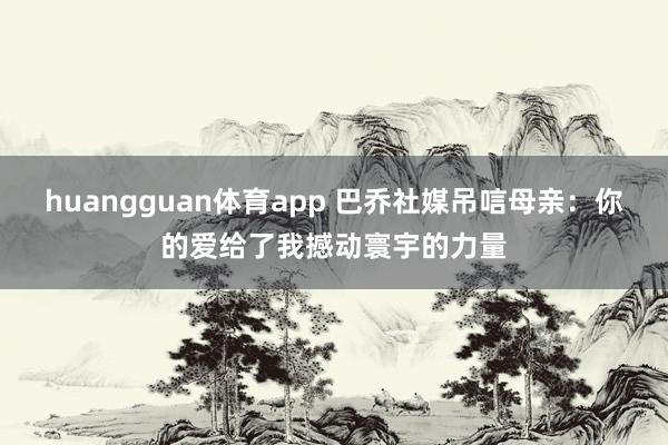 huangguan体育app 巴乔社媒吊唁母亲：你的爱给了我撼动寰宇的力量