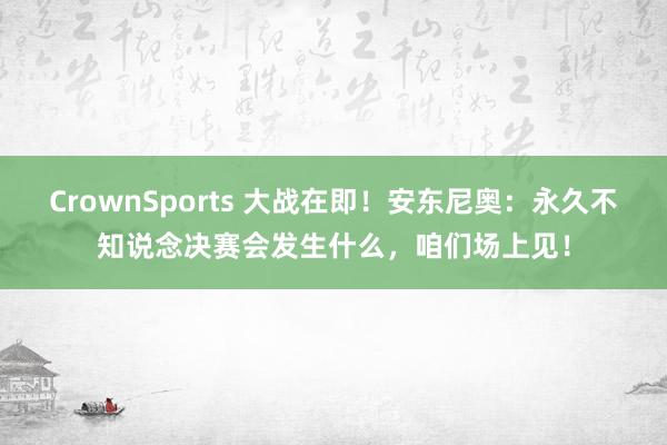 CrownSports 大战在即！安东尼奥：永久不知说念决赛会发生什么，咱们场上见！