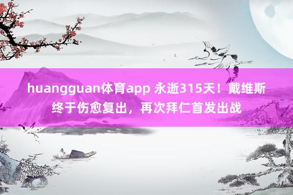 huangguan体育app 永逝315天！戴维斯终于伤愈复出，再次拜仁首发出战