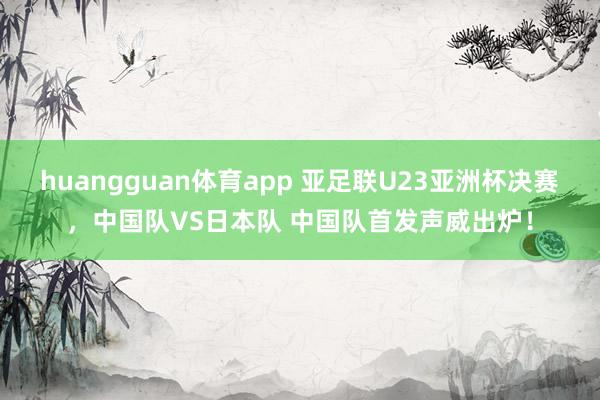 huangguan体育app 亚足联U23亚洲杯决赛，<a href=