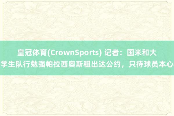 皇冠体育(CrownSports) 记者：国米和大学生队行勉强帕拉西奥斯租出达公约，只待球员本心