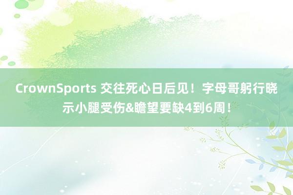 CrownSports 交往死心日后见！字母哥躬行晓示小腿受伤&瞻望要缺4到6周！