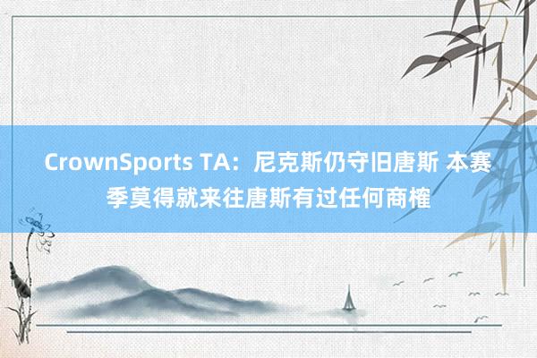 CrownSports TA：尼克斯仍守旧唐斯 本赛季莫得就来往唐斯有过任何商榷