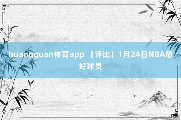 huangguan体育app 【评比】1月24日NBA最好球员