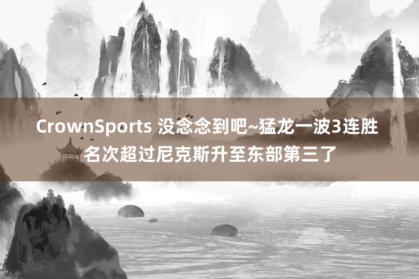 CrownSports 没念念到吧~猛龙一波3连胜 名次超过尼克斯升至东部第三了