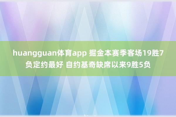 huangguan体育app 掘金本赛季客场19胜7负定约最好 自约基奇缺席以来9胜5负
