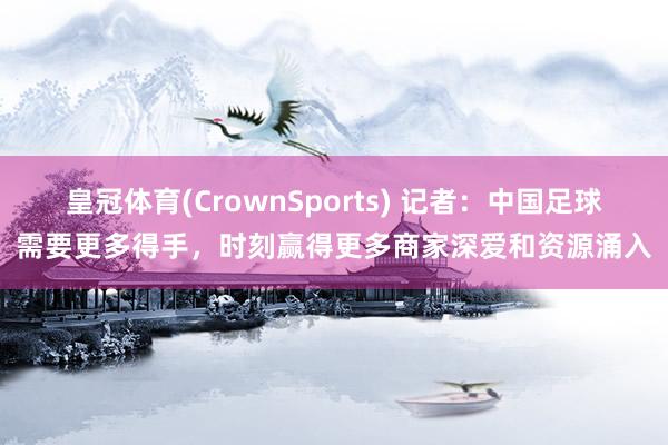 皇冠体育(CrownSports) 记者：中国足球需要更多得手，时刻赢得更多商家深爱和资源涌入