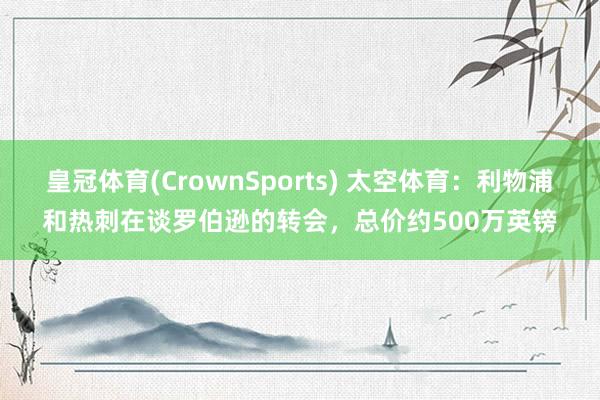 皇冠体育(CrownSports) 太空体育：利物浦和热刺在谈罗伯逊的转会，总价约500万英镑