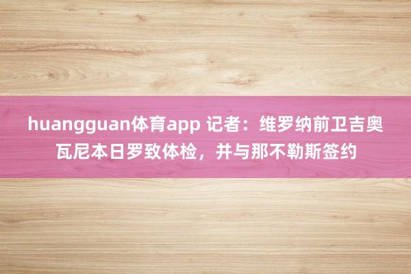huangguan体育app 记者：维罗纳前卫吉奥瓦尼本日罗致体检，并与那不勒斯签约