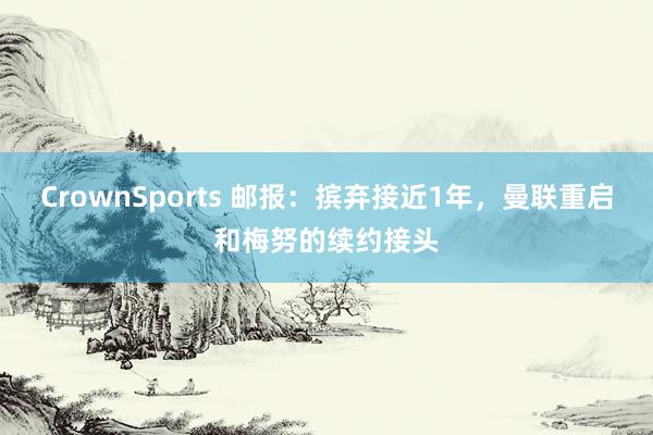 CrownSports 邮报：摈弃接近1年，曼联重启和梅努的续约接头