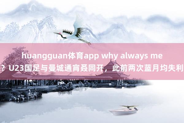 huangguan体育app why always me？U23国足与曼城通宵叒同开，此前两次蓝月均失利