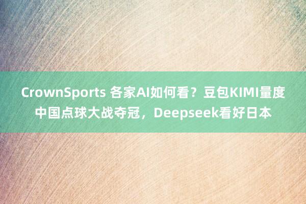 CrownSports 各家AI如何看？豆包KIMI量度中国点球大战夺冠，Deepseek看好日本