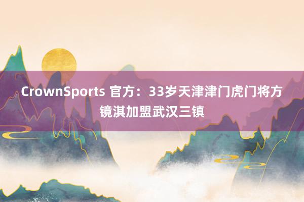 CrownSports 官方：33岁天津津门虎门将方镜淇加盟武汉三镇