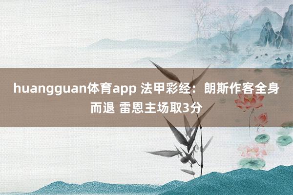 huangguan体育app 法甲彩经：朗斯作客全身而退 雷恩主场取3分