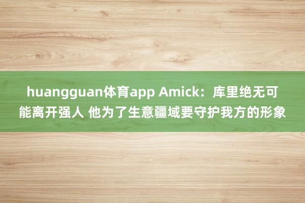 huangguan体育app Amick：库里绝无可能离开强人 他为了生意疆域要守护我方的形象