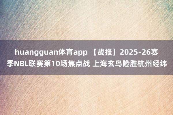 huangguan体育app 【战报】2025-26赛季NBL联赛第10场焦点战 上海玄鸟险胜杭州经纬