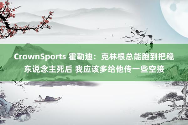 CrownSports 霍勒迪：克林根总能跑到把稳东说念主死后 我应该多给他传一些空接