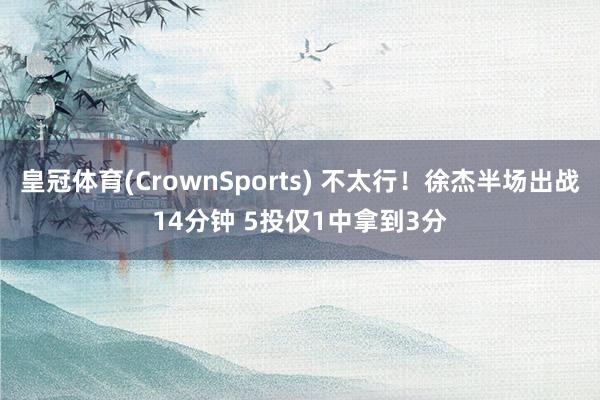 皇冠体育(CrownSports) 不太行！徐杰半场出战14分钟 5投仅1中拿到3分