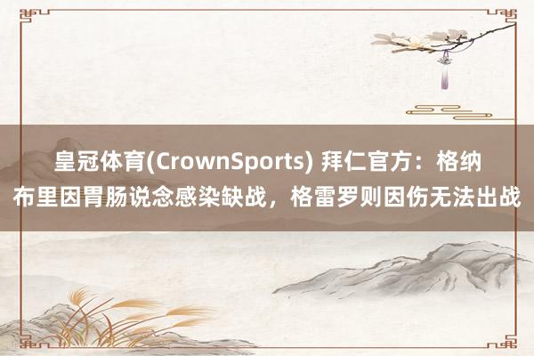 皇冠体育(CrownSports) 拜仁官方：格纳布里因胃肠说念感染缺战，格雷罗则因伤无法出战