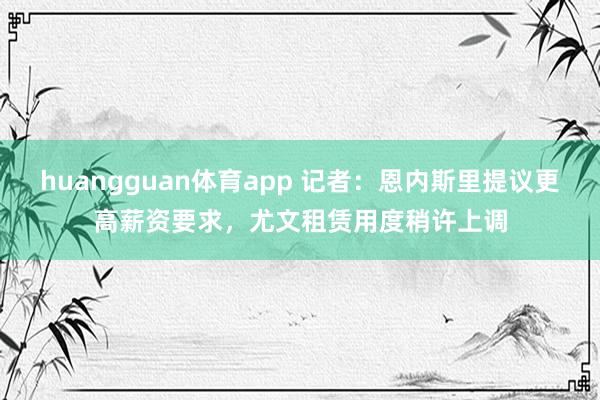 huangguan体育app 记者：恩内斯里提议更高薪资要求，尤文租赁用度稍许上调