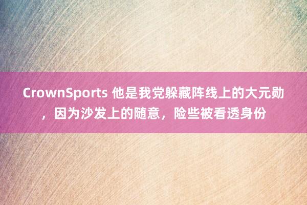 CrownSports 他是我党躲藏阵线上的大元勋，因为沙发上的随意，险些被看透身份