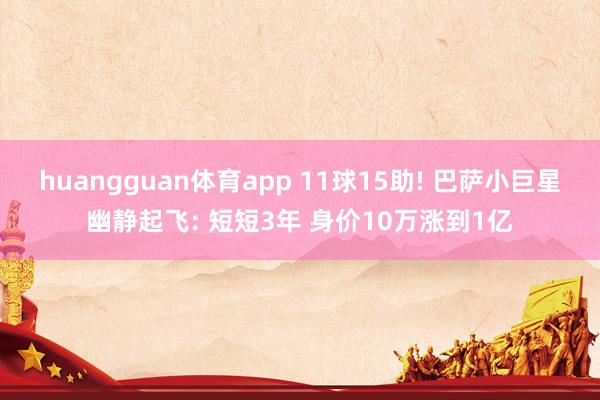 huangguan体育app 11球15助! 巴萨小巨星幽静起飞: 短短3年 身价10万涨到1亿
