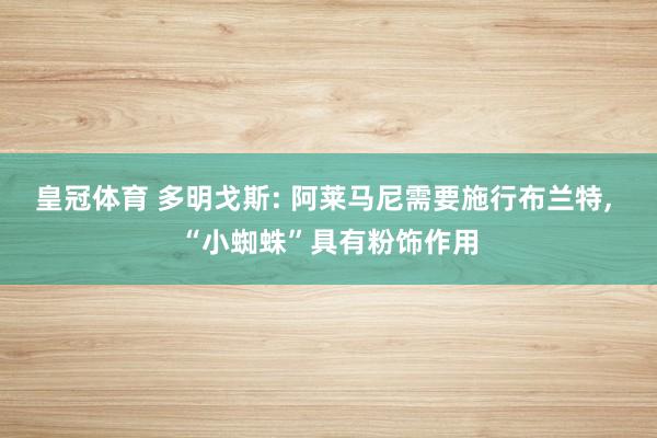 皇冠体育 多明戈斯: 阿莱马尼需要施行布兰特， “小蜘蛛”具有粉饰作用