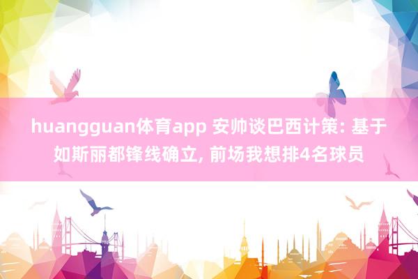 huangguan体育app 安帅谈巴西计策: 基于如斯丽都锋线确立， 前场我想排4名球员