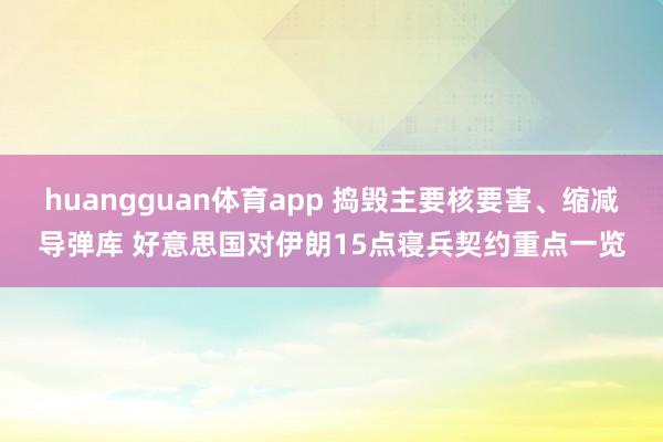 huangguan体育app 捣毁主要核要害、缩减导弹库 好意思国对伊朗15点寝兵契约重点一览