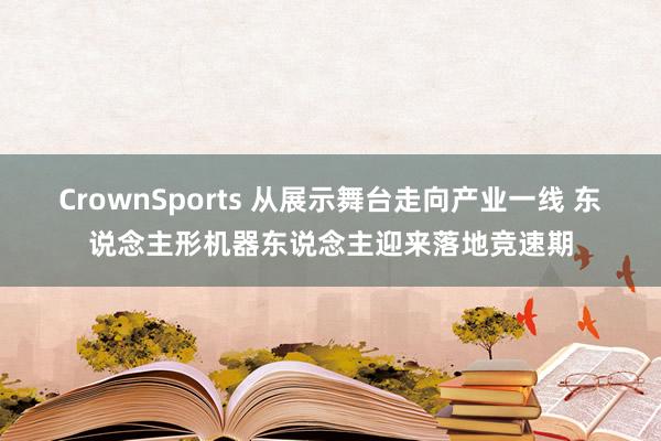 CrownSports 从展示舞台走向产业一线 东说念主形机器东说念主迎来落地竞速期