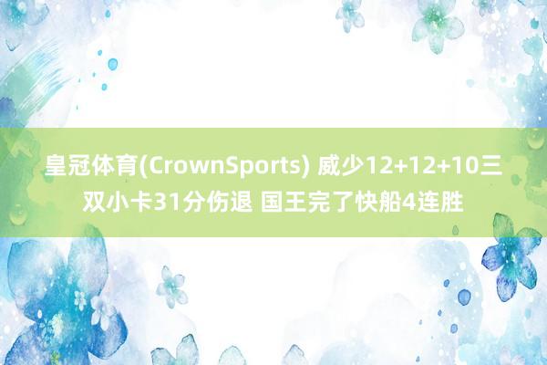 皇冠体育(CrownSports) 威少12+12+10三双小卡31分伤退 国王完了快船4连胜