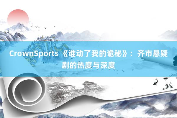 CrownSports 《谁动了我的诡秘》：齐市悬疑剧的热度与深度