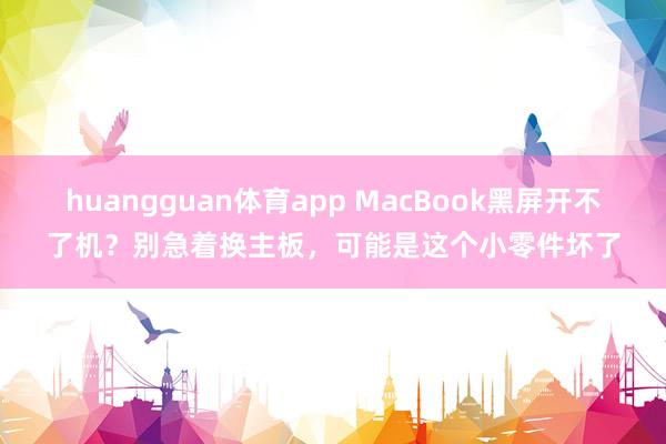 huangguan体育app MacBook黑屏开不了机？别急着换主板，可能是这个小零件坏了