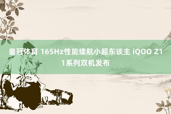 皇冠体育 165Hz性能续航小超东谈主 iQOO Z11系列双机发布