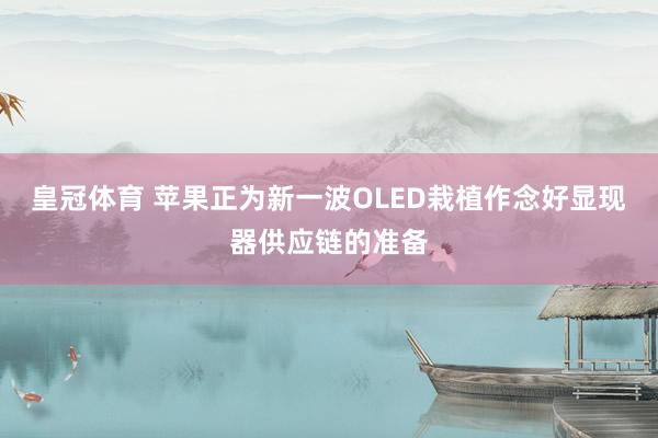 皇冠体育 苹果正为新一波OLED栽植作念好显现器供应链的准备
