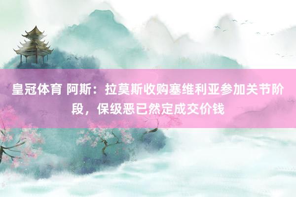 皇冠体育 阿斯：拉莫斯收购塞维利亚参加关节阶段，保级恶已然定成交价钱
