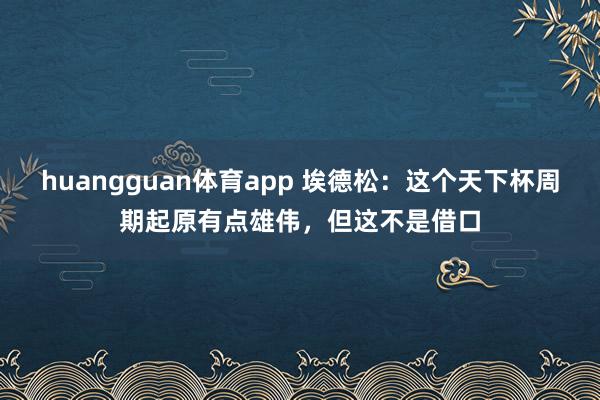 huangguan体育app 埃德松：这个天下杯周期起原有点雄伟，但这不是借口