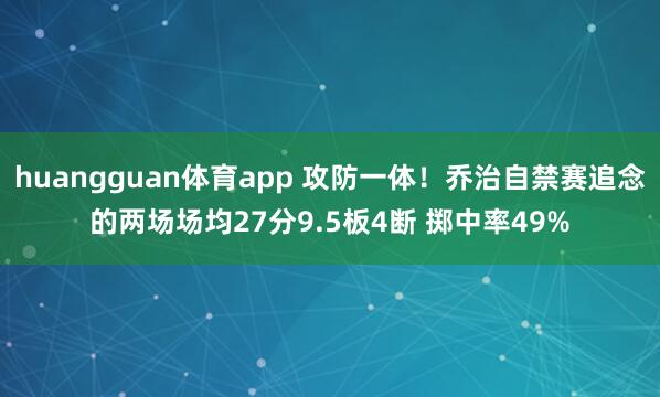 huangguan体育app 攻防一体！乔治自禁赛追念的两场场均27分9.5板4断 掷中率49%