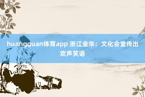 huangguan体育app 浙江金华：文化会堂传出欢声笑语