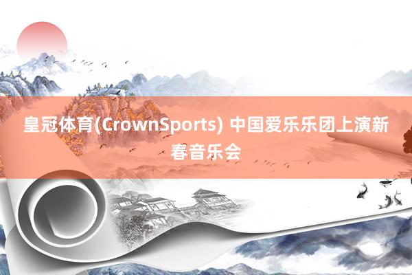 皇冠体育(CrownSports) 中国爱乐乐团上演新春音乐会