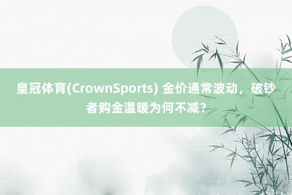 皇冠体育(CrownSports) 金价通常波动，破钞者购金温暖为何不减？