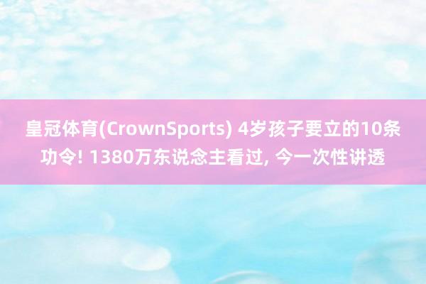 皇冠体育(CrownSports) 4岁孩子要立的10条功令! 1380万东说念主看过， 今一次性讲透