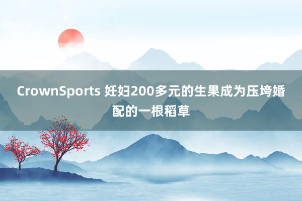 CrownSports 妊妇200多元的生果成为压垮婚配的一根稻草
